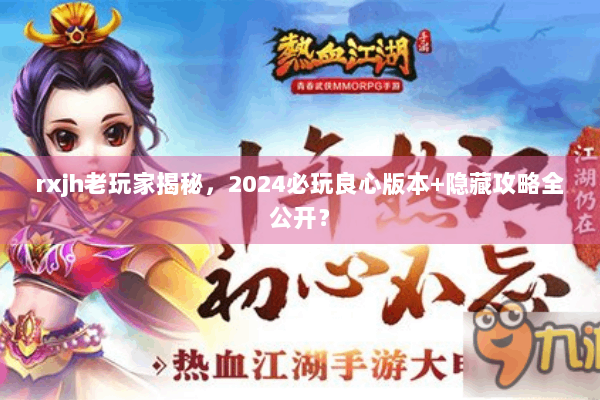 rxjh老玩家揭秘，2024必玩良心版本+隐藏攻略全公开？