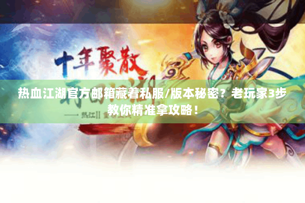 热血江湖官方邮箱藏着私服/版本秘密？老玩家3步教你精准拿攻略！