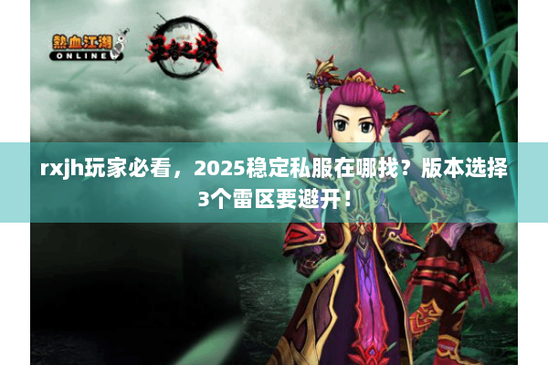rxjh玩家必看，2025稳定私服在哪找？版本选择3个雷区要避开！