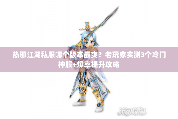热邪江湖私服哪个版本最爽？老玩家实测3个冷门神服+爆率提升攻略