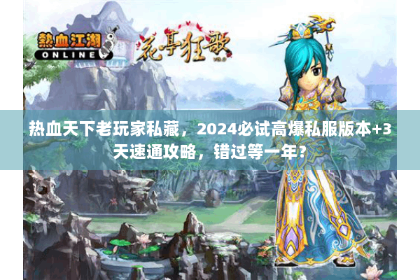 热血天下老玩家私藏，2024必试高爆私服版本+3天速通攻略，错过等一年？