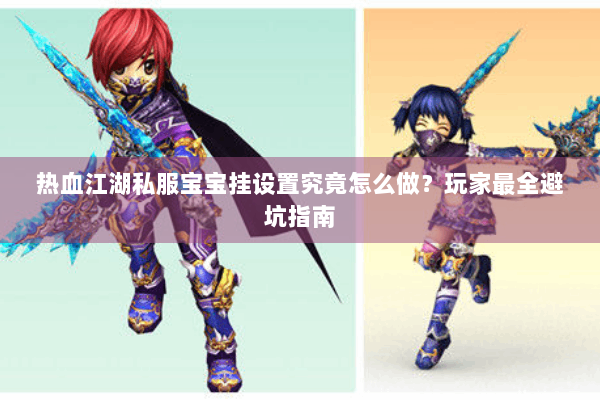 热血江湖私服宝宝挂设置究竟怎么做？玩家最全避坑指南
