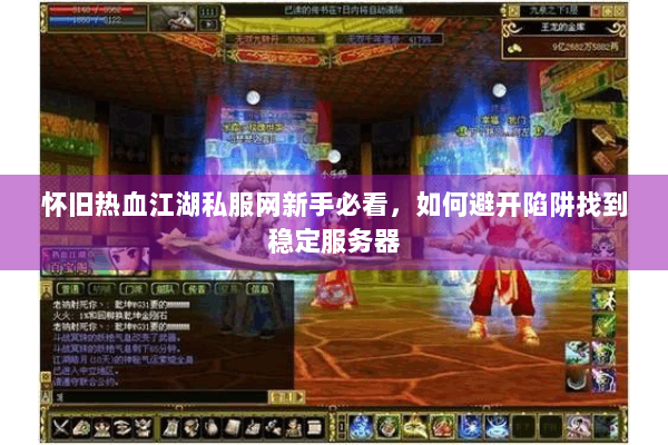 怀旧热血江湖私服网新手必看,如何避开陷阱找到稳定服务器 怀旧热血江湖私服网新手必看,如何避开陷阱找到稳定服务器