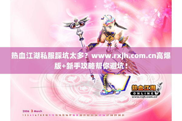 热血江湖私服踩坑太多?www.rxjh.com.cn高爆版+新手攻略帮你避坑! 热血江湖私服踩坑太多?www.rxjh.com.cn高爆版+新手攻略帮你避坑!