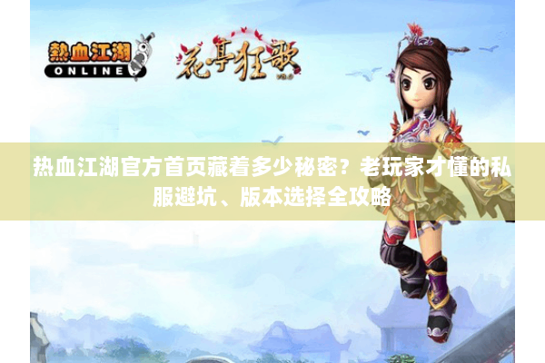 热血江湖官方首页藏着多少秘密？老玩家才懂的私服避坑、版本选择全攻略