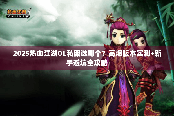 2025热血江湖OL私服选哪个?高爆版本实测+新手避坑全攻略 2025热血江湖OL私服选哪个?高爆版本实测+新手避坑全攻略