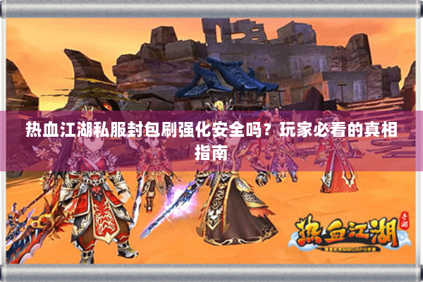热血江湖私服封包刷强化安全吗?玩家必看的真相指南 热血江湖私服封包刷强化安全吗?玩家必看的真相指南