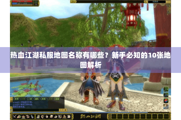 热血江湖私服地图名称有哪些?新手必知的10张地图解析 热血江湖私服地图名称有哪些?新手必知的10张地图解析