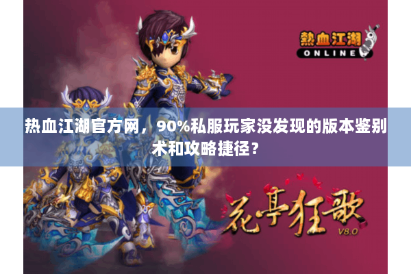 热血江湖官方网，90%私服玩家没发现的版本鉴别术和攻略捷径？