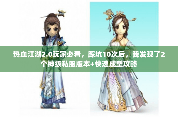 热血江湖2.0玩家必看,踩坑10次后,我发现了2个神级私服版本+快速成型攻略 热血江湖2.0玩家必看,踩坑10次后,我发现了2个神级私服版本+快速成型攻略