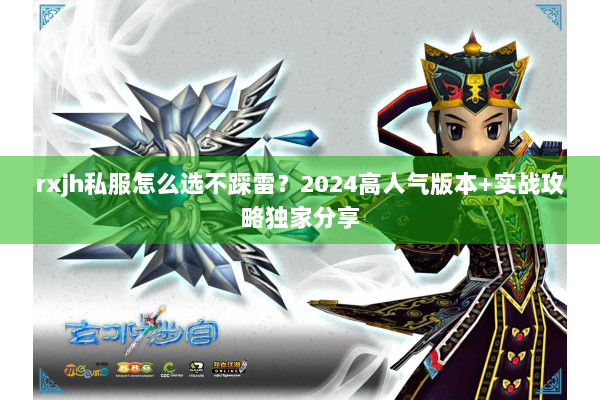 rxjh私服怎么选不踩雷?2024高人气版本+实战攻略独家分享 rxjh私服怎么选不踩雷?2024高人气版本+实战攻略独家分享