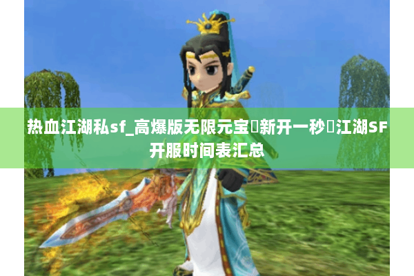 热血江湖私sf_高爆版无限元宝▷新开一秒◁江湖SF开服时间表汇总 热血江湖私sf_高爆版无限元宝▷新开一秒◁江湖SF开服时间表汇总