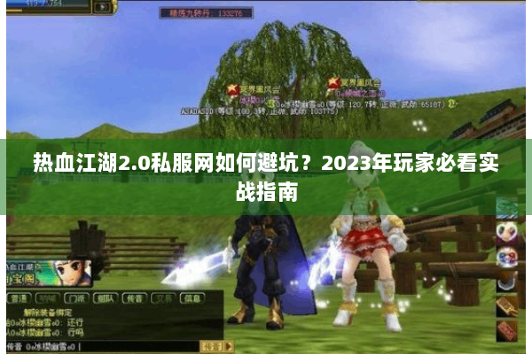 热血江湖2.0私服网如何避坑?2023年玩家必看实战指南 热血江湖2.0私服网如何避坑?2023年玩家必看实战指南
