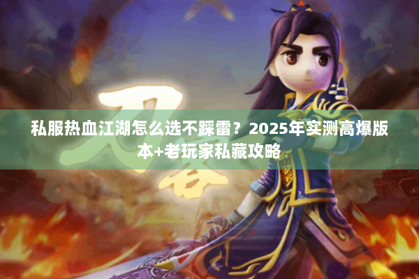 私服热血江湖怎么选不踩雷？2025年实测高爆版本+老玩家私藏攻略