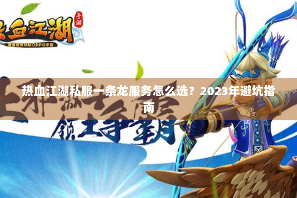 热血江湖私服一条龙服务怎么选?2023年避坑指南 热血江湖私服一条龙服务怎么选?2023年避坑指南