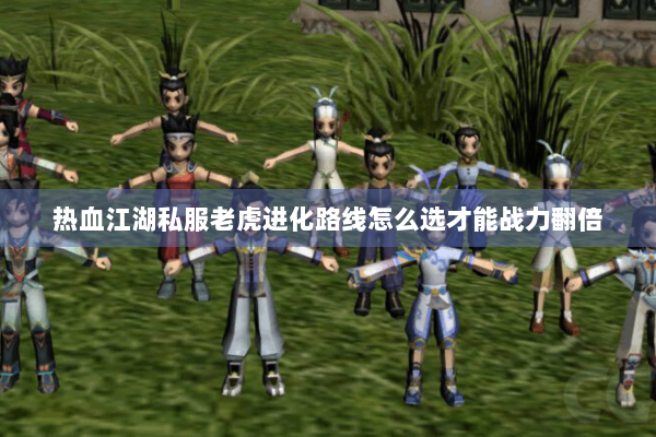 热血江湖私服老虎进化路线怎么选才能战力翻倍