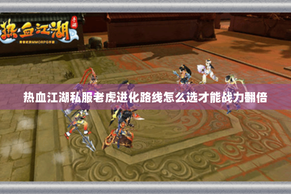 热血江湖私服老虎进化路线怎么选才能战力翻倍