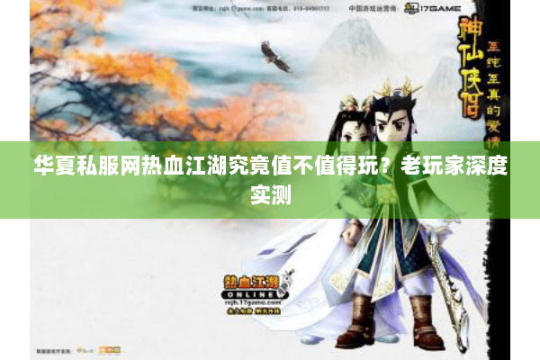 华夏私服网热血江湖究竟值不值得玩?老玩家深度实测 华夏私服网热血江湖究竟值不值得玩?老玩家深度实测