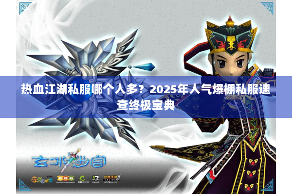 热血江湖私服哪个人多？2025年人气爆棚私服速查终极宝典