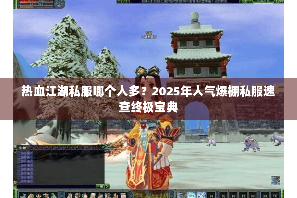 热血江湖私服哪个人多？2025年人气爆棚私服速查终极宝典