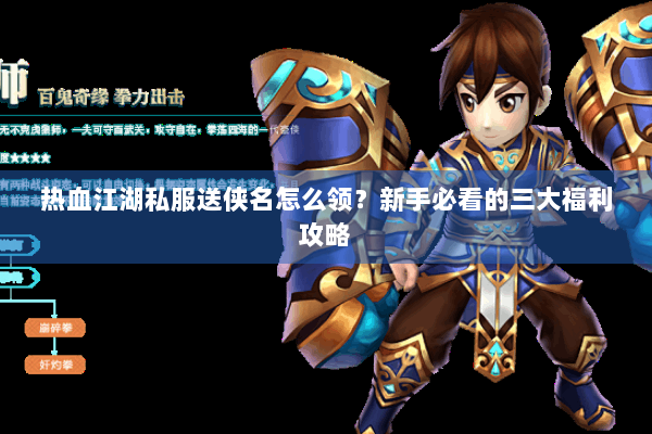 热血江湖私服送侠名怎么领?新手必看的三大福利攻略 热血江湖私服送侠名怎么领?新手必看的三大福利攻略