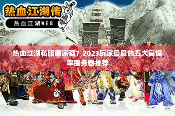 热血江湖私服哪家强？2023玩家最爱的五大高爆率服务器推荐