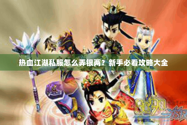 热血江湖私服怎么弄银两？新手必看攻略大全