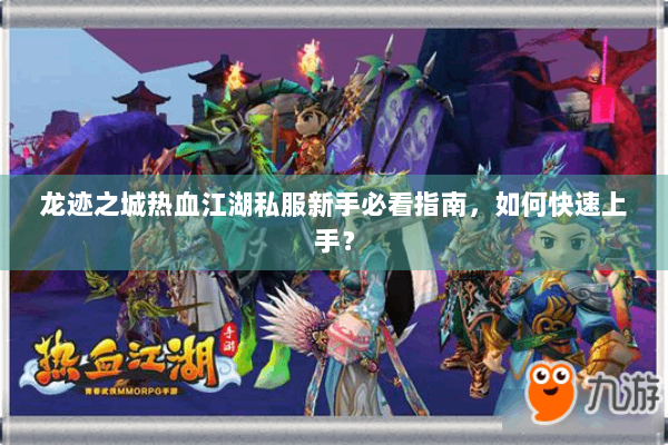 龙迹之城热血江湖私服新手必看指南,如何快速上手? 龙迹之城热血江湖私服新手必看指南,如何快速上手?