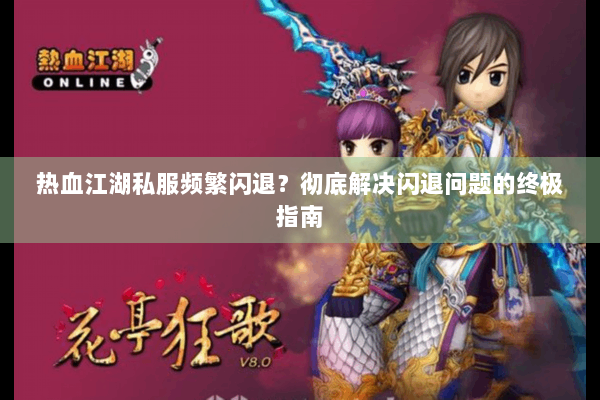 热血江湖私服频繁闪退？彻底解决闪退问题的终极指南