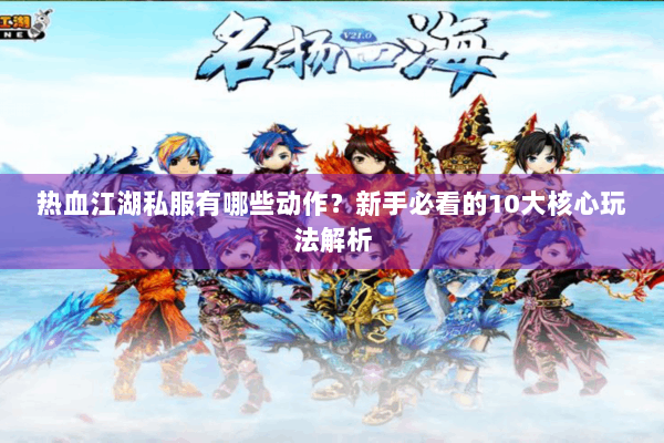 热血江湖私服有哪些动作？新手必看的10大核心玩法解析