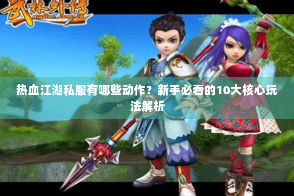 热血江湖私服有哪些动作？新手必看的10大核心玩法解析