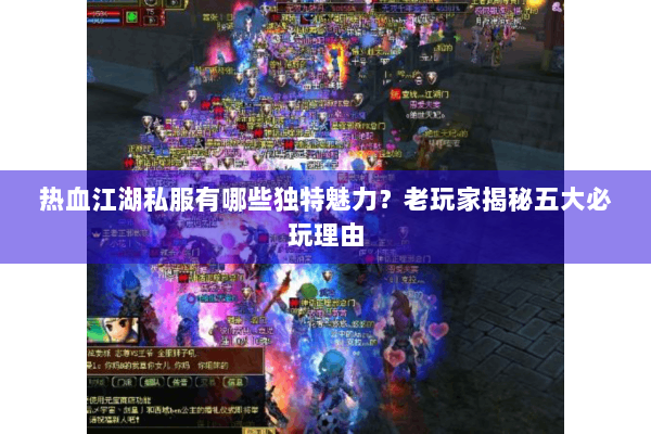 热血江湖私服有哪些独特魅力？老玩家揭秘五大必玩理由