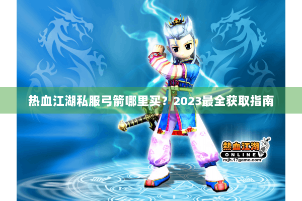 热血江湖私服弓箭哪里买？2023最全获取指南