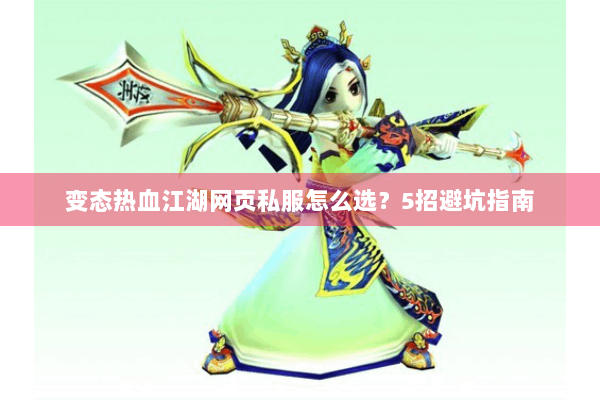变态热血江湖网页私服怎么选？5招避坑指南
