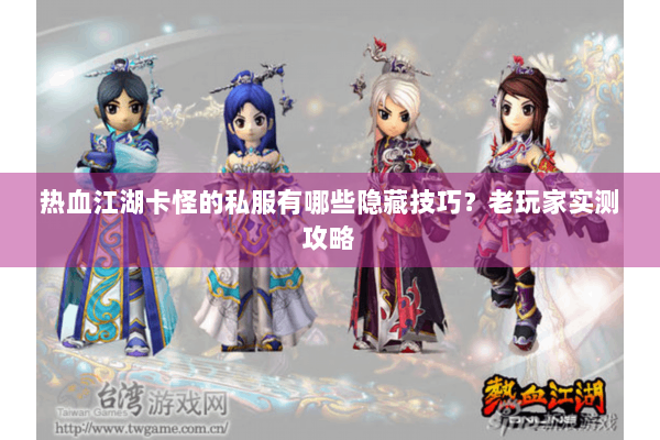 热血江湖卡怪的私服有哪些隐藏技巧？老玩家实测攻略