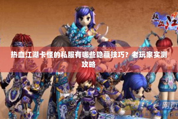 热血江湖卡怪的私服有哪些隐藏技巧？老玩家实测攻略