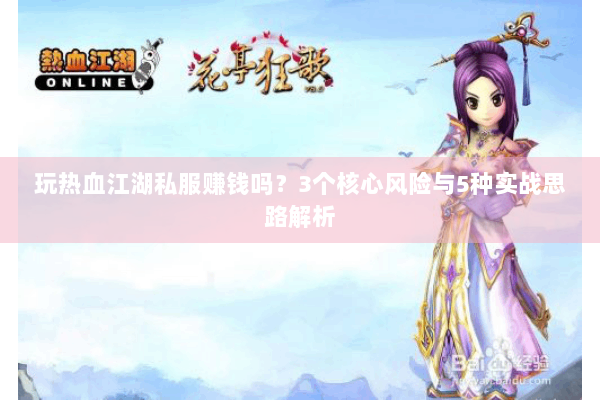 玩热血江湖私服赚钱吗？3个核心风险与5种实战思路解析