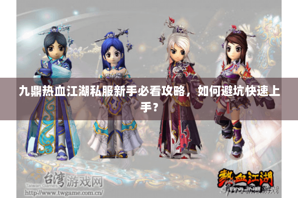 九鼎热血江湖私服新手必看攻略,如何避坑快速上手? 九鼎热血江湖私服新手必看攻略,如何避坑快速上手?