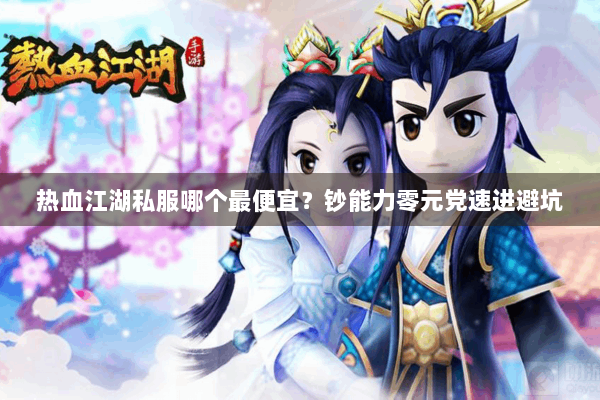 热血江湖私服哪个最便宜？钞能力零元党速进避坑