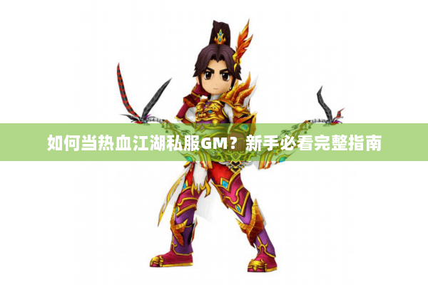 如何当热血江湖私服GM?新手必看完整指南 如何当热血江湖私服GM?新手必看完整指南