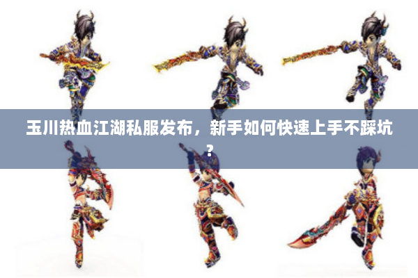 玉川热血江湖私服发布，新手如何快速上手不踩坑？
