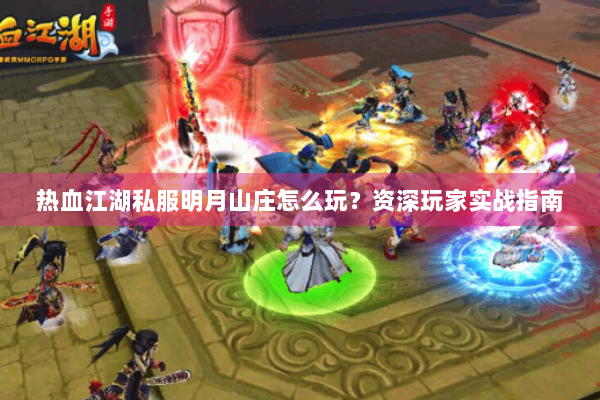 热血江湖私服明月山庄怎么玩?资深玩家实战指南 热血江湖私服明月山庄怎么玩?资深玩家实战指南