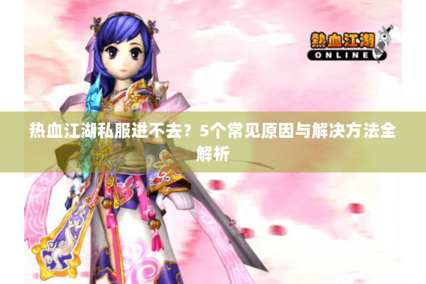 热血江湖私服进不去？5个常见原因与解决方法全解析