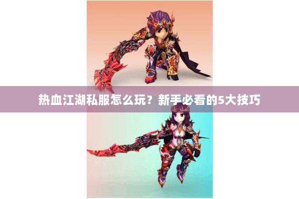 热血江湖私服怎么玩?新手必看的5大技巧 热血江湖私服怎么玩?新手必看的5大技巧