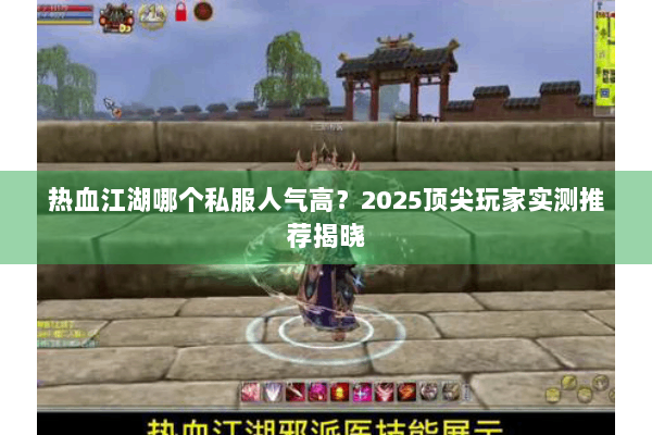 热血江湖哪个私服人气高？2025顶尖玩家实测推荐揭晓