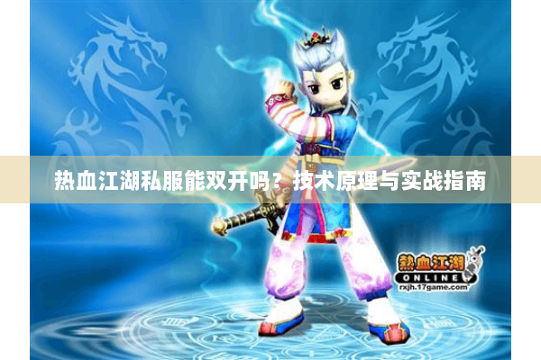 热血江湖私服能双开吗?技术原理与实战指南 热血江湖私服能双开吗?技术原理与实战指南