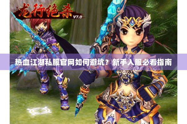 热血江湖私服官网如何避坑？新手入服必看指南
