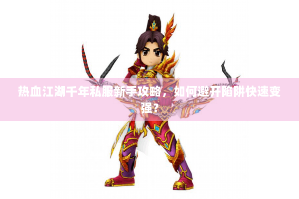 热血江湖千年私服新手攻略,如何避开陷阱快速变强? 热血江湖千年私服新手攻略,如何避开陷阱快速变强?