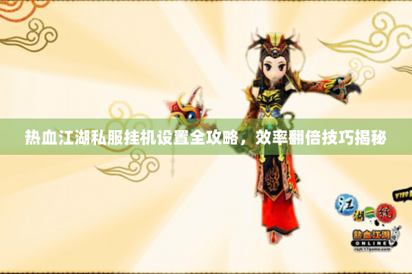 热血江湖私服挂机设置全攻略,效率翻倍技巧揭秘 热血江湖私服挂机设置全攻略,效率翻倍技巧揭秘