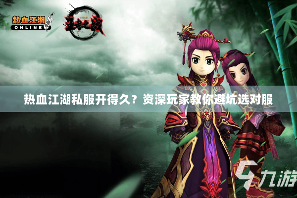 热血江湖私服开得久?资深玩家教你避坑选对服 热血江湖私服开得久?资深玩家教你避坑选对服